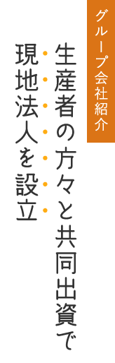 グループ会社紹介 生産者の方々と共同出資で現地法人を設立